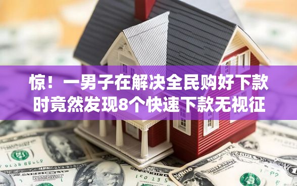 惊！一男子在解决全民购好下款时竟然发现8个快速下款无视征信的app，事后分享了出来