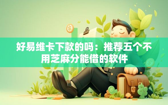 好易维卡下款的吗：推荐五个不用芝麻分能借的软件