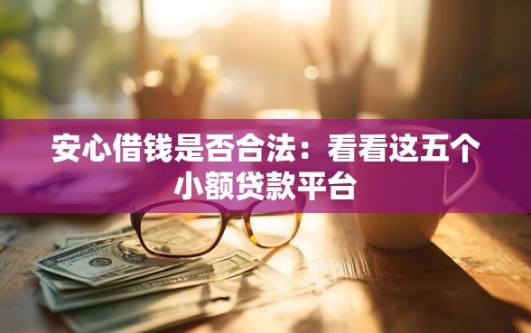 安心借钱是否合法：看看这五个小额贷款平台