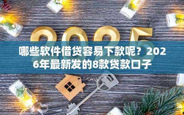 哪些软件借贷容易下款呢？2026年最新发的8款贷款口子