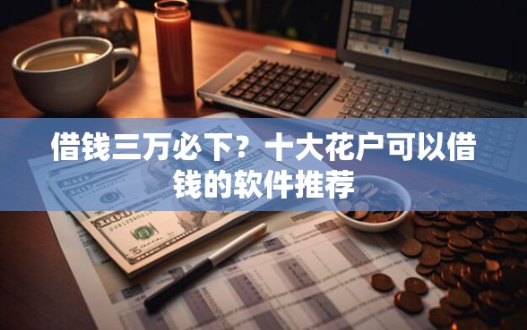 借钱三万必下？十大花户可以借钱的软件推荐