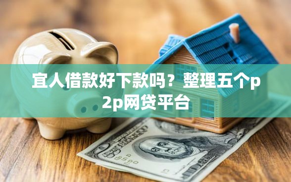 宜人借款好下款吗？整理五个p2p网贷平台