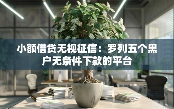 小额借贷无视征信：罗列五个黑户无条件下款的平台