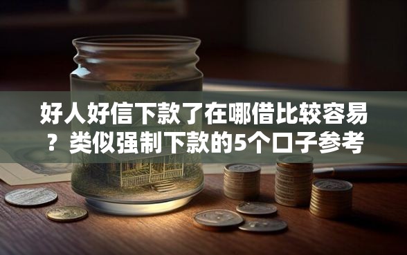 好人好信下款了在哪借比较容易？类似强制下款的5个口子参考