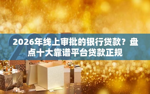 2026年线上审批的银行贷款？盘点十大靠谱平台贷款正规