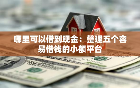 哪里可以借到现金：整理五个容易借钱的小额平台
