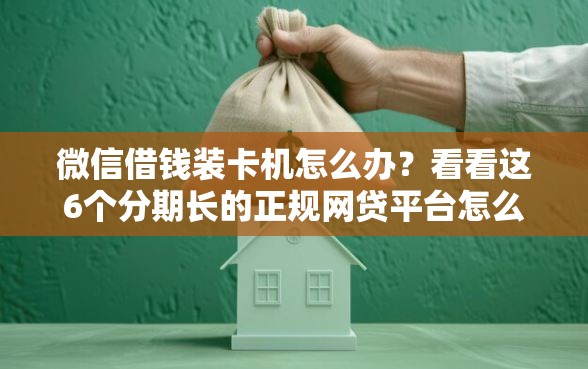 微信借钱装卡机怎么办？看看这6个分期长的正规网贷平台怎么样