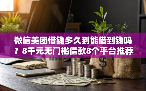 微信美团借钱多久到能借到钱吗?8千元无门槛借款8个平台推荐 微信美团借钱多久到能借到钱吗?8千元无门槛借款8个平台推荐