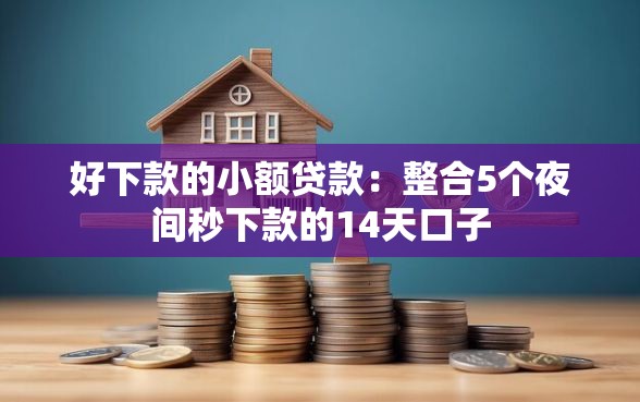 好下款的小额贷款：整合5个夜间秒下款的14天口子