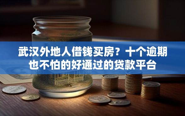 武汉外地人借钱买房？十个逾期也不怕的好通过的贷款平台