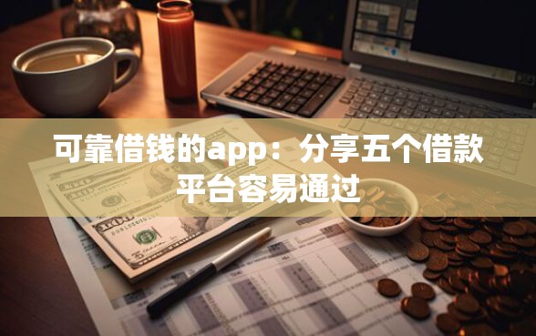 可靠借钱的app:分享五个借款平台容易通过 可靠借钱的app:分享五个借款平台容易通过
