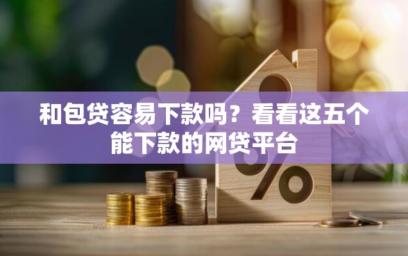 和包贷容易下款吗？看看这五个能下款的网贷平台