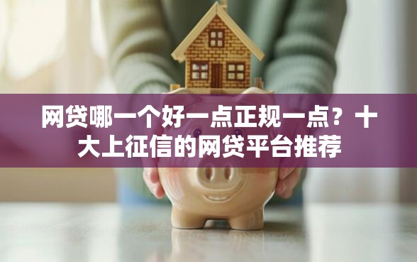 网贷哪一个好一点正规一点？十大上征信的网贷平台推荐