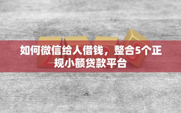 如何微信给人借钱，整合5个正规小额贷款平台