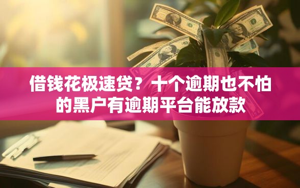 借钱花极速贷?十个逾期也不怕的黑户有逾期平台能放款 借钱花极速贷?十个逾期也不怕的黑户有逾期平台能放款