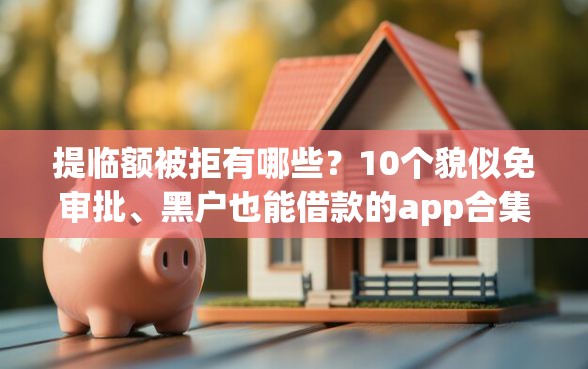 提临额被拒有哪些？10个貌似免审批、黑户也能借款的app合集