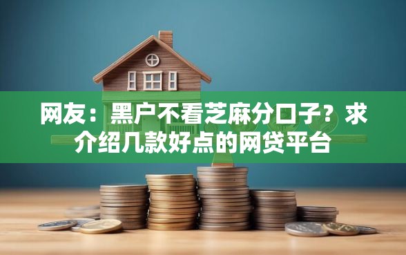 网友：黑户不看芝麻分口子？求介绍几款好点的网贷平台