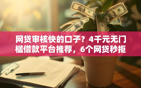 网贷审核快的口子？4千元无门槛借款平台推荐，6个网贷秒拒能下款的口子盘点