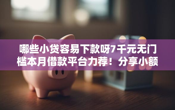 哪些小贷容易下款呀7千元无门槛本月借款平台力荐！分享小额网贷口子7千元无门槛借款