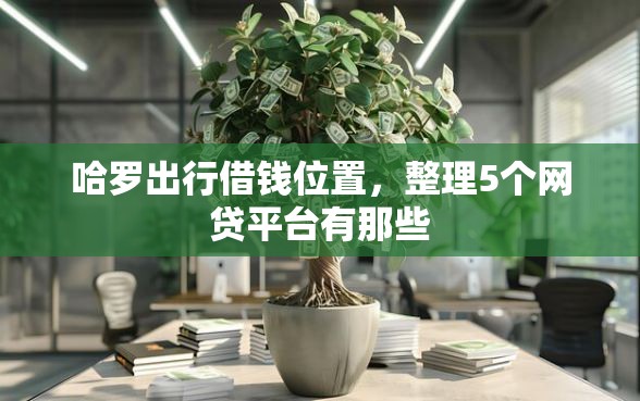 哈罗出行借钱位置，整理5个网贷平台有那些