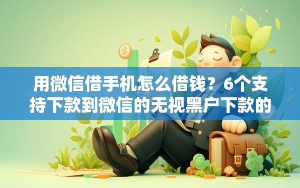 用微信借手机怎么借钱？6个支持下款到微信的无视黑户下款的口子