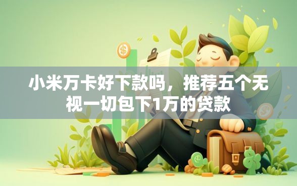 小米万卡好下款吗，推荐五个无视一切包下1万的贷款