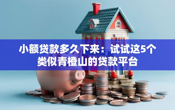 小额贷款多久下来：试试这5个类似青橙山的贷款平台