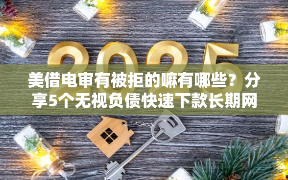 美借电审有被拒的嘛有哪些？分享5个无视负债快速下款长期网贷的口子