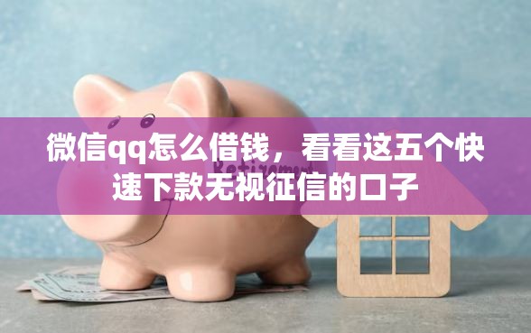 微信qq怎么借钱，看看这五个快速下款无视征信的口子