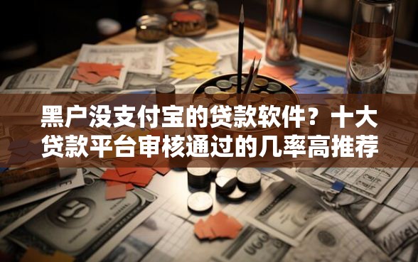 黑户没支付宝的贷款软件？十大贷款平台审核通过的几率高推荐