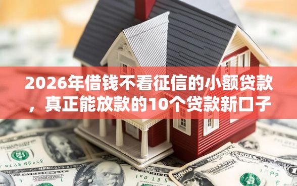 2026年借钱不看征信的小额贷款，真正能放款的10个贷款新口子推荐