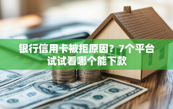 银行信用卡被拒原因？7个平台试试看哪个能下款