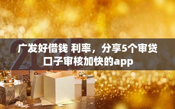 广发好借钱 利率，分享5个审贷口子审核加快的app