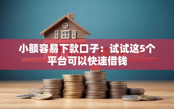 小额容易下款口子：试试这5个平台可以快速借钱