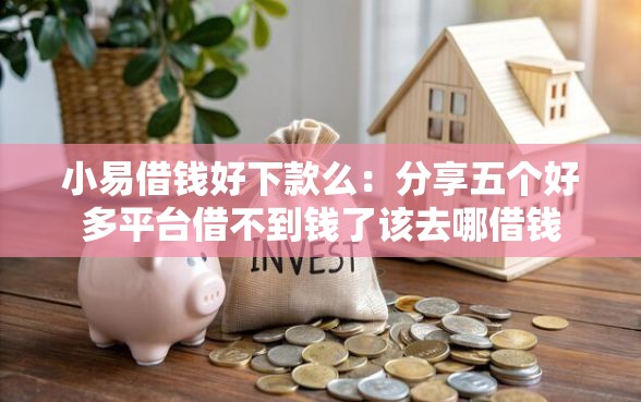 小易借钱好下款么：分享五个好多平台借不到钱了该去哪借钱