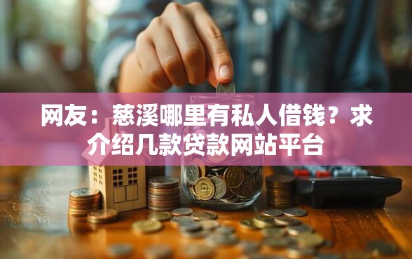 网友：慈溪哪里有私人借钱？求介绍几款贷款网站平台