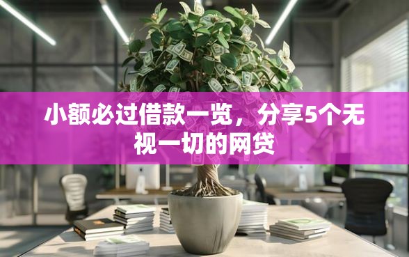 小额必过借款一览，分享5个无视一切的网贷
