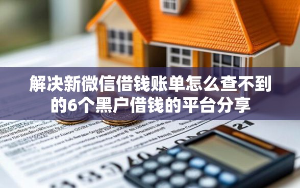 解决新微信借钱账单怎么查不到的6个黑户借钱的平台分享