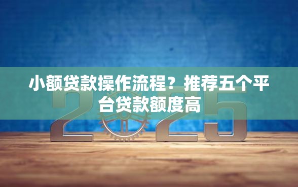 小额贷款操作流程？推荐五个平台贷款额度高