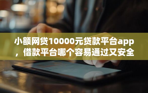小额网贷10000元贷款平台app，借款平台哪个容易通过又安全的6个平台介绍