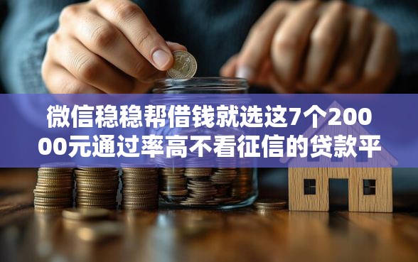 微信稳稳帮借钱就选这7个20000元通过率高不看征信的贷款平台