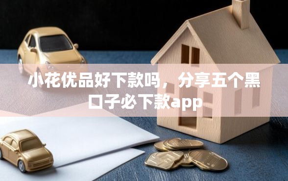 小花优品好下款吗，分享五个黑口子必下款app