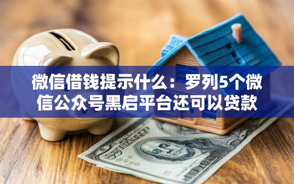 微信借钱提示什么：罗列5个微信公众号黑启平台还可以贷款