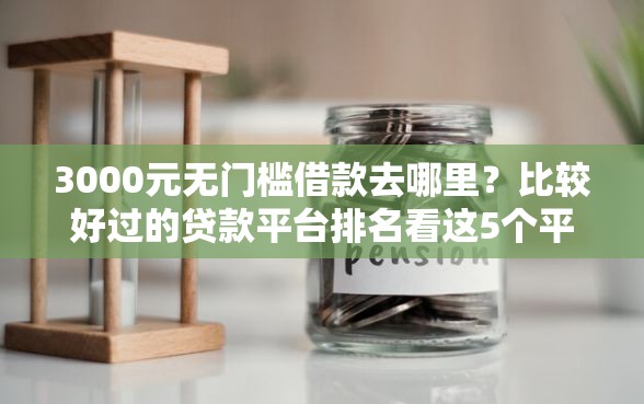 3000元无门槛借款去哪里？比较好过的贷款平台排名看这5个平台