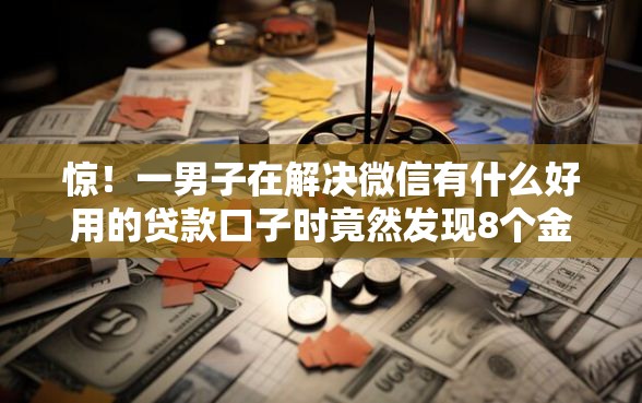 惊！一男子在解决微信有什么好用的贷款口子时竟然发现8个金融创新秒下不要芝麻分的软件，事后分享了出来