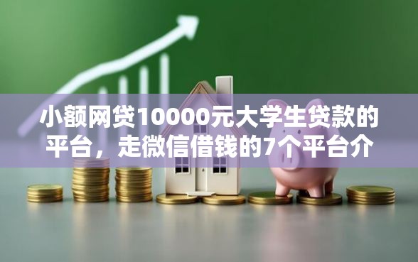 小额网贷10000元大学生贷款的平台,走微信借钱的7个平台介绍 小额网贷10000元大学生贷款的平台,走微信借钱的7个平台介绍