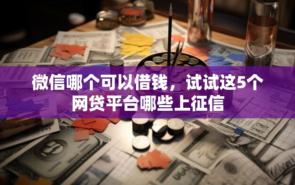 微信哪个可以借钱，试试这5个网贷平台哪些上征信