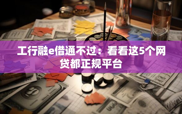 工行融e借通不过：看看这5个网贷都正规平台