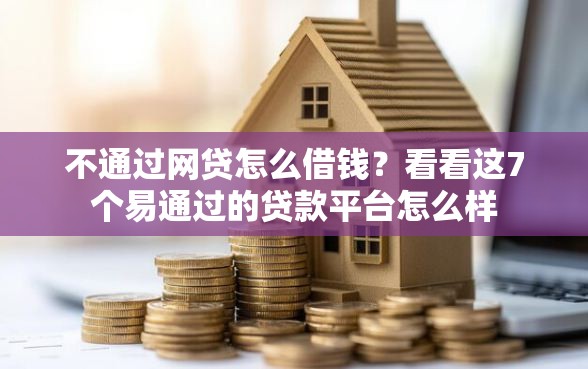 不通过网贷怎么借钱?看看这7个易通过的贷款平台怎么样 不通过网贷怎么借钱?看看这7个易通过的贷款平台怎么样
