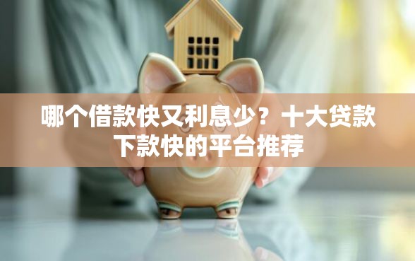 哪个借款快又利息少？十大贷款下款快的平台推荐